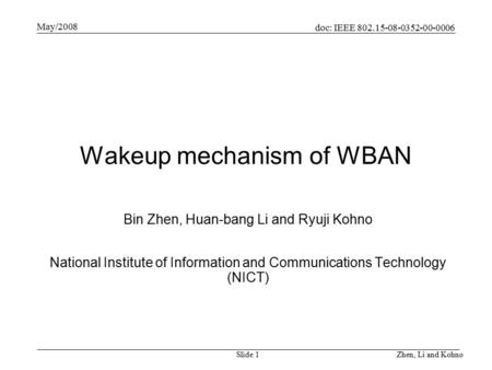 Doc: IEEE 802.15-08-0352-00-0006 May/2008 Zhen, Li and KohnoSlide 1 Wakeup mechanism of WBAN Bin Zhen, Huan-bang Li and Ryuji Kohno National Institute.