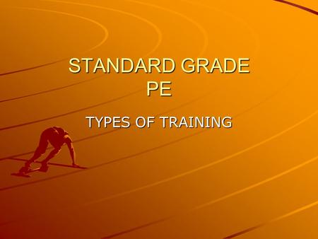 STANDARD GRADE PE TYPES OF TRAINING. Learning Outcomes By the end of this lesson you will; Be aware of different types of training Understand the benefits.