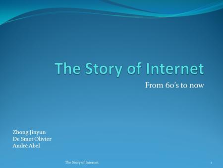 From 60’s to now Zhong Jinyun De Smet Olivier André Abel 1The Story of Internet.