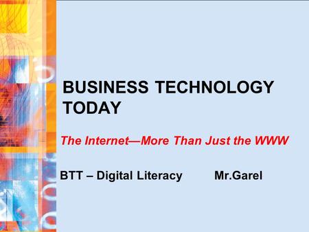 BUSINESS TECHNOLOGY TODAY The Internet—More Than Just the WWW BTT – Digital LiteracyMr.Garel.