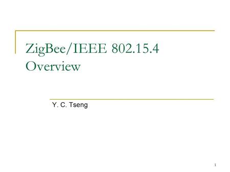 ZigBee/IEEE 802.15.4 Overview Y. C. Tseng.