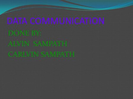 DATA COMMUNICATION DONE BY: ALVIN SAMPATH CARLVIN SAMPATH.