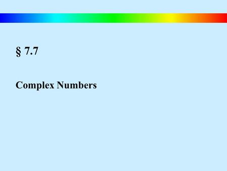 § 7.7 Complex Numbers. Blitzer, Intermediate Algebra, 4e – Slide #94 Complex Numbers The Imaginary Unit i The imaginary unit i is defined as The Square.