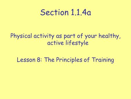 Section 1.1.4a Physical activity as part of your healthy, active lifestyle Lesson 8: The Principles of Training.