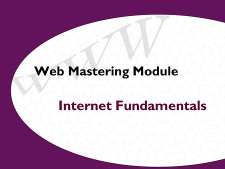 Web Mastering Module Internet Fundamentals. What is the Internet? –Global network of networks –Communicating using same set of rules (protocols/languages)