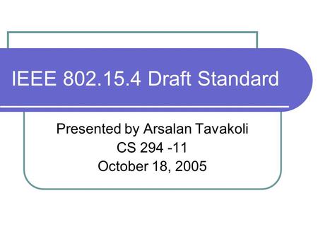 IEEE 802.15.4 Draft Standard Presented by Arsalan Tavakoli CS 294 -11 October 18, 2005.