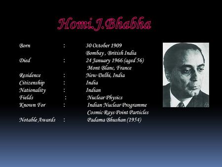 Born : 30 October 1909 Bombay, British India Died : 24 January 1966 (aged 56) Mont Blanc, France Residence : New Delhi, India Citizenship : India Nationality.
