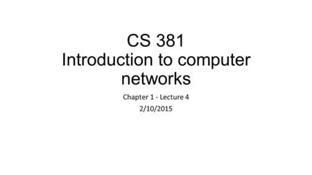 CS 381 Introduction to computer networks Chapter 1 - Lecture 4 2/10/2015.