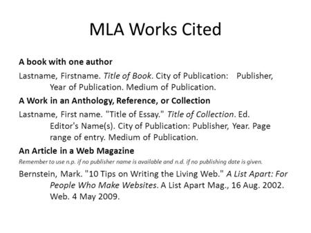MLA Works Cited A book with one author Lastname, Firstname. Title of Book. City of Publication: Publisher, Year of Publication. Medium of Publication.