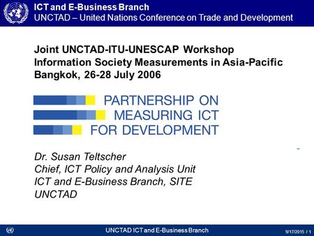 UNCTAD ICT and E-Business Branch 9/17/2015 / 1 Joint UNCTAD-ITU-UNESCAP Workshop Information Society Measurements in Asia-Pacific Bangkok, 26-28 July 2006.