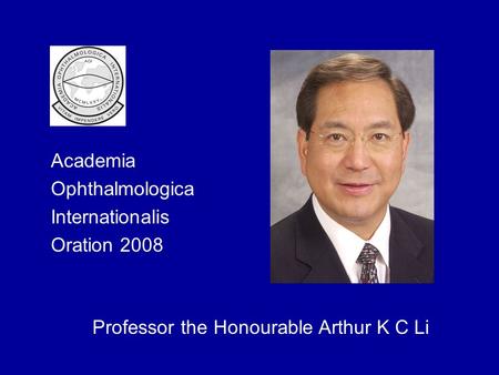 Academia Ophthalmologica Internationalis Oration 2008 Professor the Honourable Arthur K C Li.