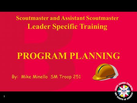 1 PROGRAM PLANNING Scoutmaster and Assistant Scoutmaster Leader Specific Training By: Mike Minello SM Troop 251.