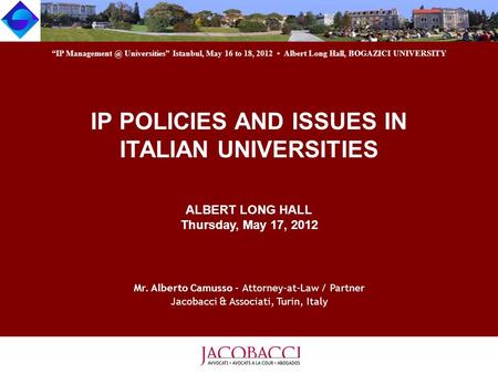 IP POLICIES AND ISSUES IN ITALIAN UNIVERSITIES ALBERT LONG HALL Thursday, May 17, 2012 Mr. Alberto Camusso - Attorney-at-Law / Partner Jacobacci & Associati,