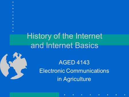 History of the Internet and Internet Basics AGED 4143 Electronic Communications in Agriculture.