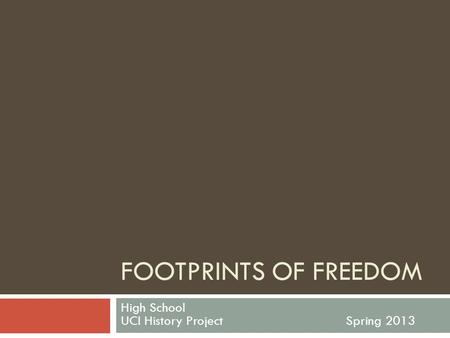FOOTPRINTS OF FREEDOM High School UCI History ProjectSpring 2013.