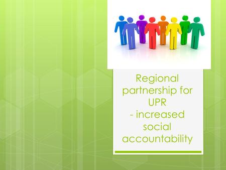 Regional partnership for UPR - increased social accountability.