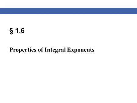 § 1.6 Properties of Integral Exponents. Blitzer, Algebra for College Students, 6e – Slide #2 Section 1.6 Properties of Exponents Exponent Rules Product.