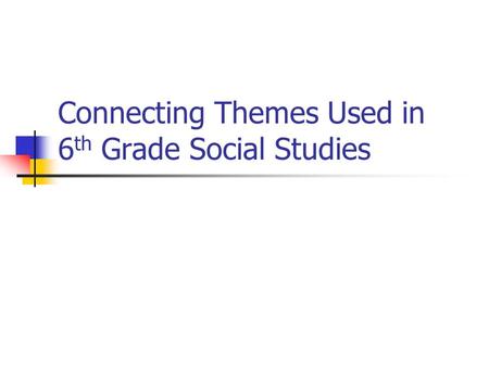 Connecting Themes Used in 6 th Grade Social Studies.