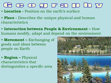Location - Position on the earth’s surface Place - Describes the unique physical and human characteristics Interaction between People & Environment – How.