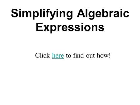 Simplifying Algebraic Expressions Click here to find out how!here.