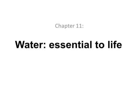 Water: essential to life Chapter 11:. Where there is no water, there is no life. Water: is a special chemical, both common and unique Is the most abundant.