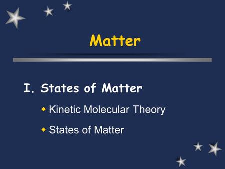 Matter I. States of Matter  Kinetic Molecular Theory  States of Matter.