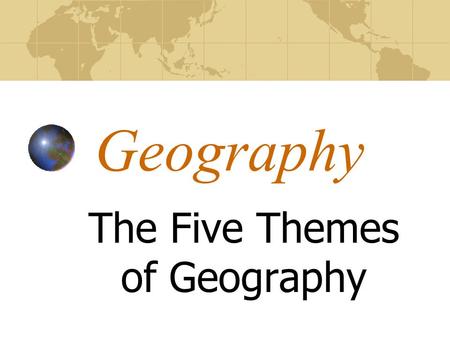 Geography The Five Themes of Geography What is Geography? Geography is the study of the Earth. Geographers study how the Earth and its people affect.