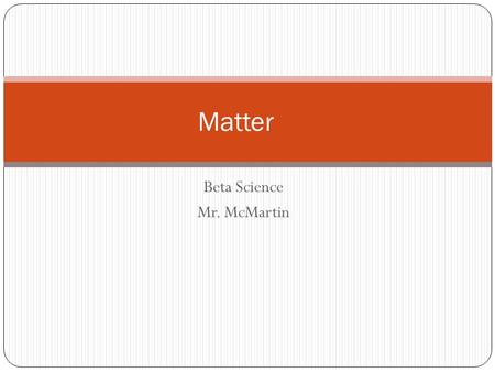 Beta Science Mr. McMartin Matter. Definition Matter: anything that has mass and takes up space. Do not get this confused with “mass” which is “the amount.