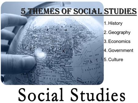 5 Themes of Social Studies 1.History 2.Geography 3.Economics 4.Government 5.Culture.