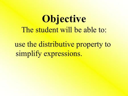 Objective The student will be able to: use the distributive property to simplify expressions.