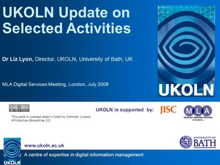 A centre of expertise in digital information management www.ukoln.ac.uk UKOLN is supported by: UKOLN Update on Selected Activities Dr Liz Lyon, Director,
