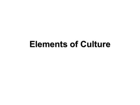 Elements of Culture. Language One unifying element of culture is language. The world’s languages are organized into language families, large groups of.