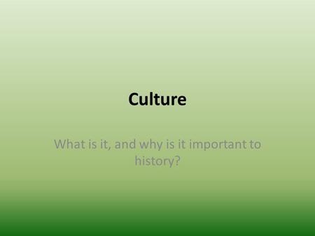 Culture What is it, and why is it important to history?