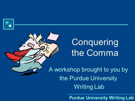 Purdue University Writing Lab Conquering the Comma A workshop brought to you by the Purdue University Writing Lab.