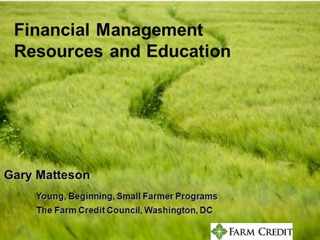 Constructive Credit Finding Money to Start Farming Gary Matteson –30,000 foot overview John Poindexter –ground level practices Pat OBrien –drill deep into.