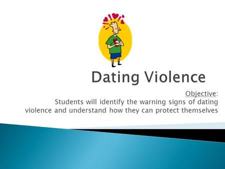 Objective: Students will identify the warning signs of dating violence and understand how they can protect themselves.
