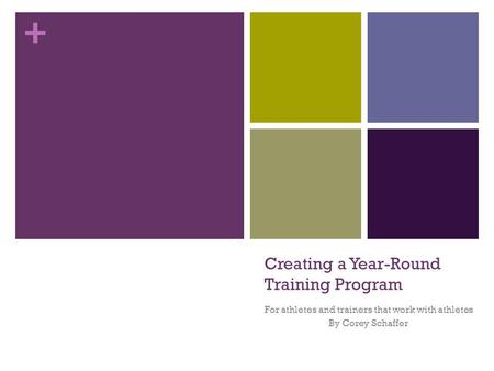 + Creating a Year-Round Training Program For athletes and trainers that work with athletes By Corey Schaffer.