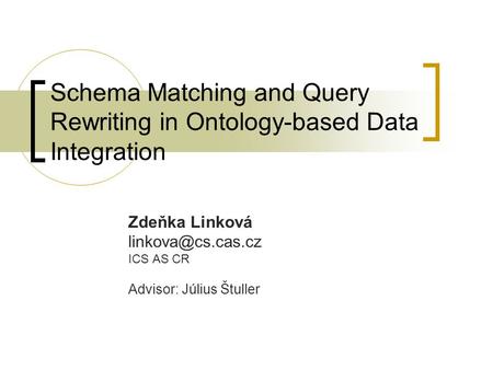 Schema Matching and Query Rewriting in Ontology-based Data Integration Zdeňka Linková ICS AS CR Advisor: Július Štuller.