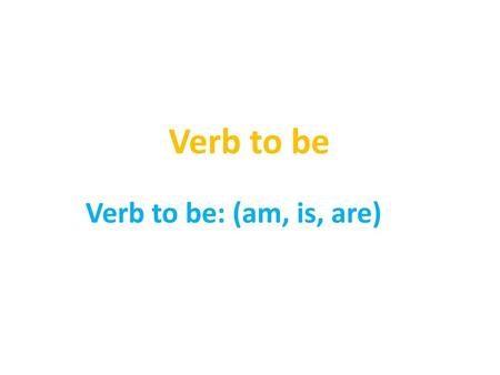 Verb to be Verb to be: (am, is, are).
