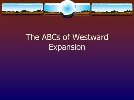 The ABCs of Westward Expansion