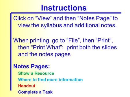 Click on “View” and then “Notes Page” to view the syllabus and additional notes. When printing, go to “File”, then “Print”, then “Print What”: print both.