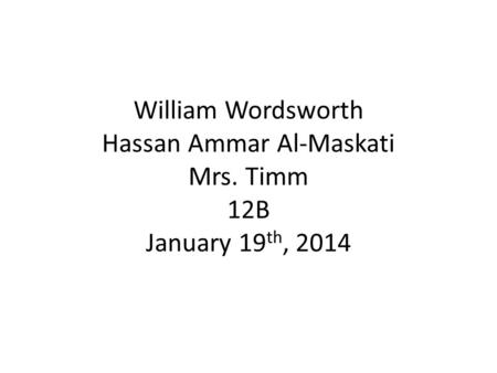 William Wordsworth Hassan Ammar Al-Maskati Mrs. Timm 12B January 19 th, 2014.
