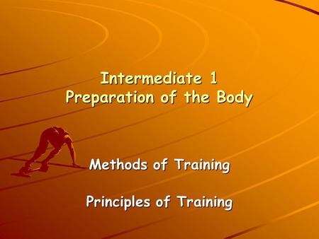 Intermediate 1 Preparation of the Body Methods of Training Principles of Training.