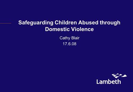 Safeguarding Children Abused through Domestic Violence Cathy Blair 17.6.08.