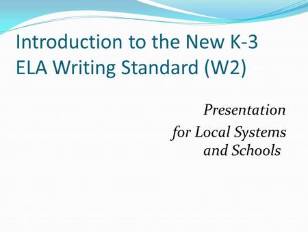 Introduction to the New K-3 ELA Writing Standard (W2) Presentation for Local Systems and Schools.
