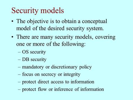 Security models The objective is to obtain a conceptual model of the desired security system. There are many security models, covering one or more of the.