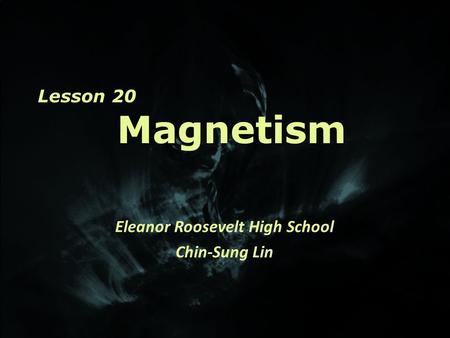 Lesson 20 Magnetism Eleanor Roosevelt High School Chin-Sung Lin.